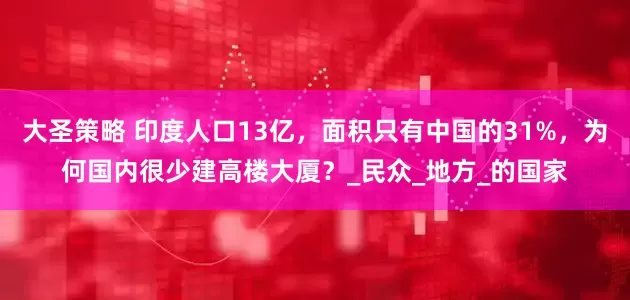大圣策略 印度人口13亿，面积只有中国的31%，为何国内很少建高楼大厦？_民众_地方_的国家