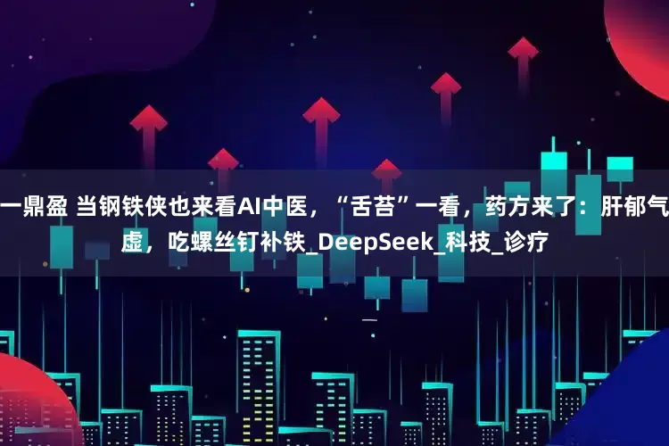 一鼎盈 当钢铁侠也来看AI中医，“舌苔”一看，药方来了：肝郁气虚，吃螺丝钉补铁_DeepSeek_科技_诊疗