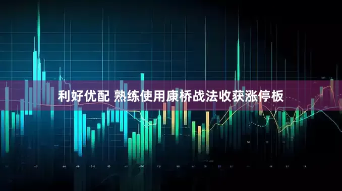 利好优配 熟练使用康桥战法收获涨停板