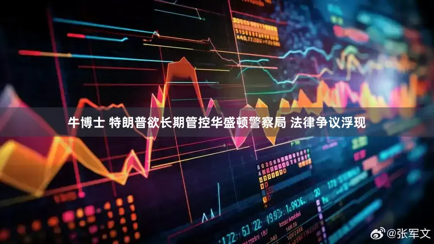 牛博士 特朗普欲长期管控华盛顿警察局 法律争议浮现