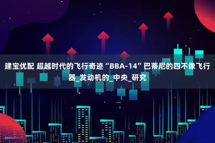 建宝优配 超越时代的飞行奇迹“ВВА-14”巴蒂尼的四不像飞行器_发动机的_中央_研究