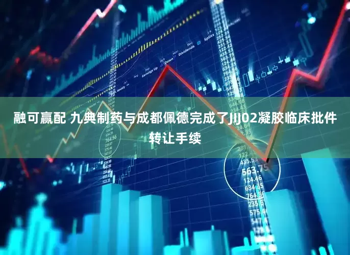 融可赢配 九典制药与成都佩德完成了JIJ02凝胶临床批件转让手续