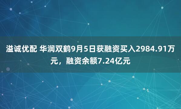 溢诚优配 华润双鹤9月5日获融资买入2984.91万元，融资余额7.24亿元