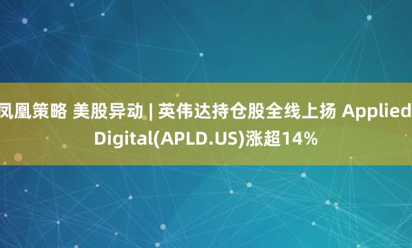 凤凰策略 美股异动 | 英伟达持仓股全线上扬 Applied Digital(APLD.US)涨超14%