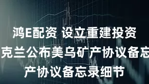 鸿E配资 设立重建投资基金 乌克兰公布美乌矿产协议备忘录细节