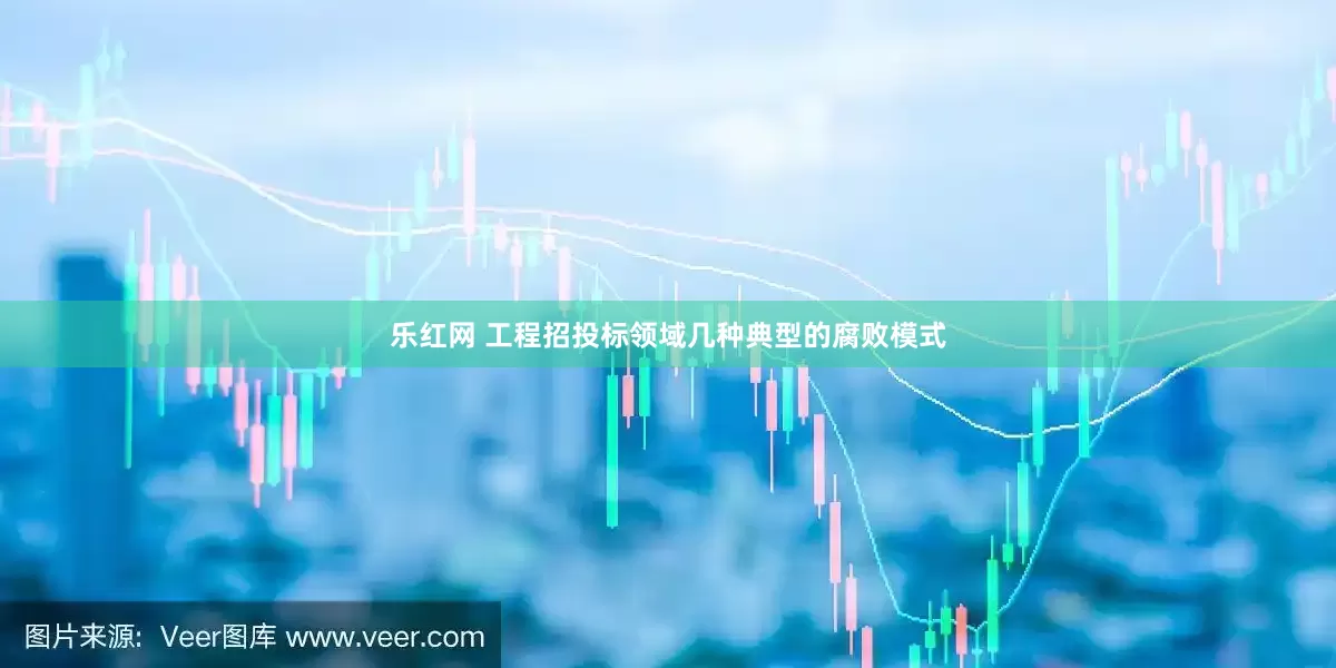 乐红网 工程招投标领域几种典型的腐败模式