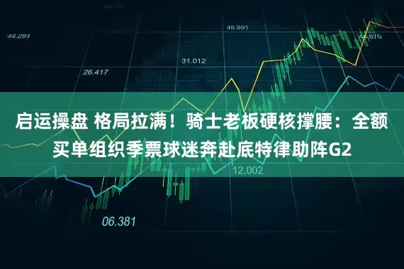 启运操盘 格局拉满！骑士老板硬核撑腰：全额买单组织季票球迷奔赴底特律助阵G2